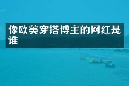 像欧美穿搭博主的网红是谁
