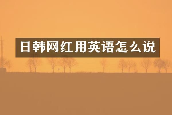 日韩网红用英语怎么说