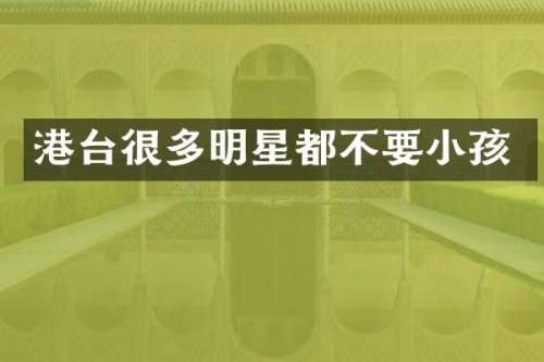 港台很多明星都不要小孩