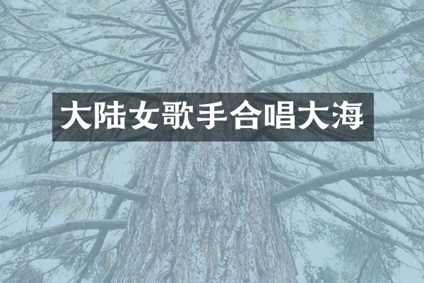 大陆女歌手合唱大海