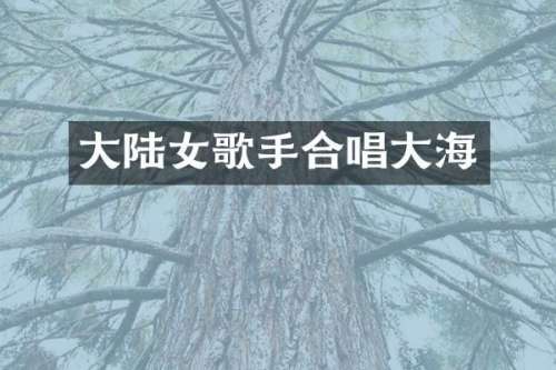 大陆女歌手合唱大海