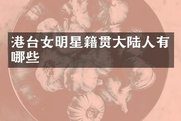 港台女明星籍贯大陆人有哪些