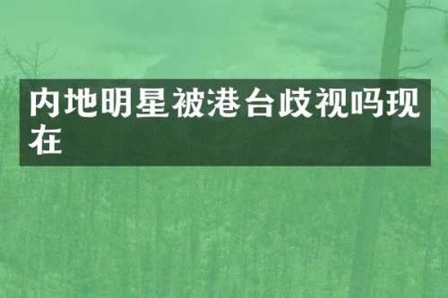 内地明星被港台歧视吗现在