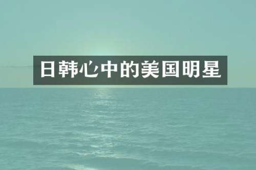 日韩心中的美国明星