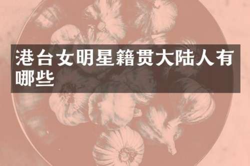 港台女明星籍贯大陆人有哪些