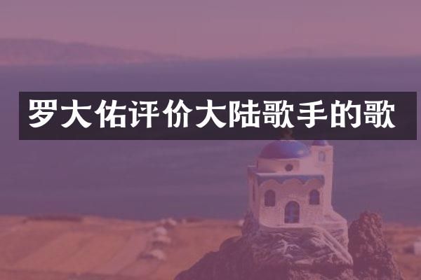 罗大佑评价大陆歌手的歌