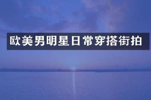 欧美男明星日常穿搭街拍