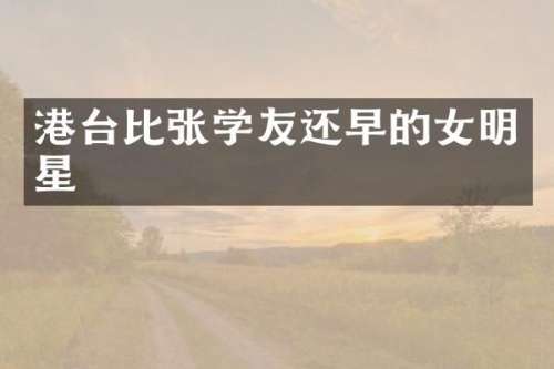 港台比张学友还早的女明星