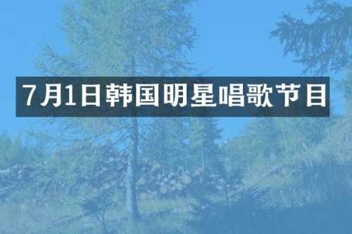 7月1日韩国明星唱歌节目