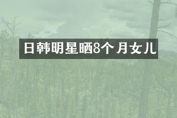 日韩明星晒8个月女儿