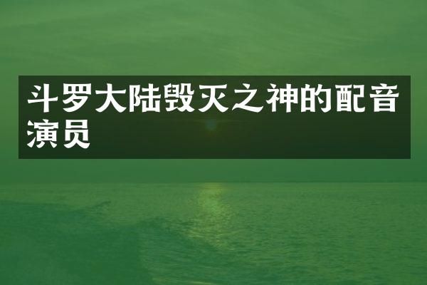 斗罗大陆毁灭之神的配音演员