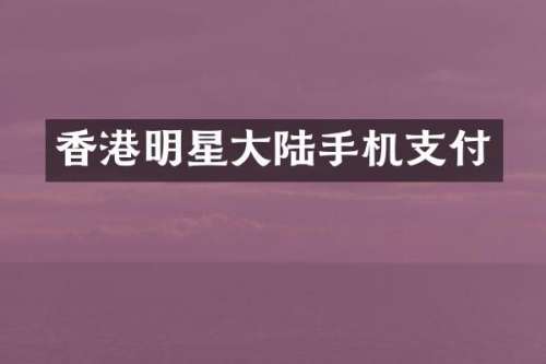 香港明星大陆手机支付