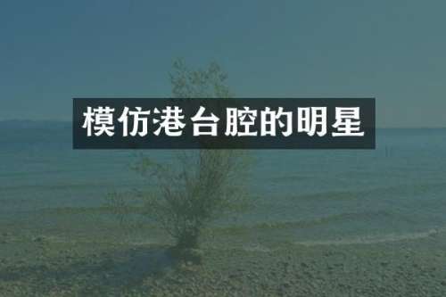 模仿港台腔的明星