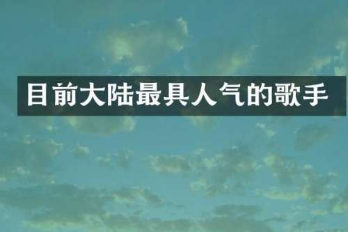 目前大陆最具人气的歌手
