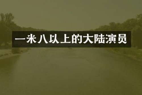 一米八以上的大陆演员