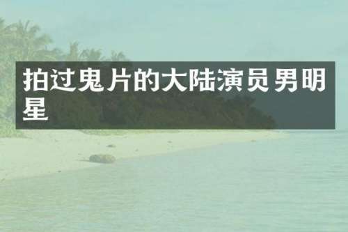 拍过鬼片的大陆演员男明星