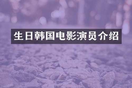 生日韩国电影演员介绍