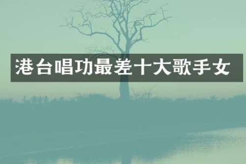 港台唱功最差十大歌手女
