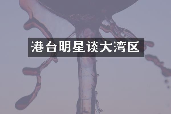 港台明星谈大湾区