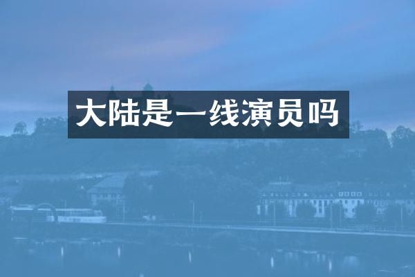 大陆是一线演员吗
