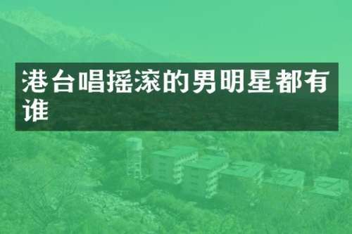 港台唱摇滚的男明星都有谁