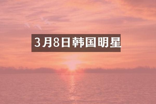 3月8日韩国明星