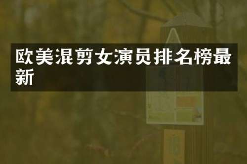 欧美混剪女演员排名榜最新