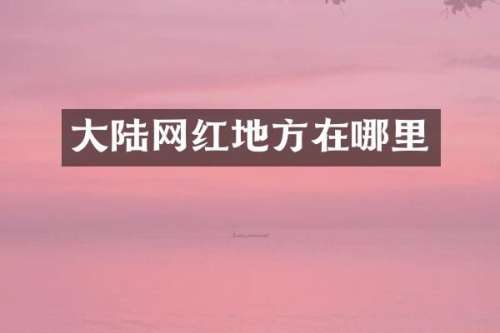 大陆网红地方在哪里