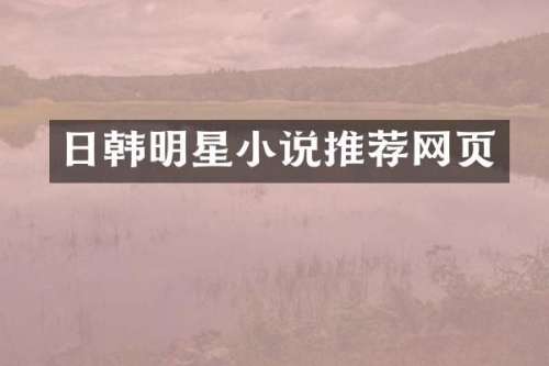 日韩明星小说推荐网页