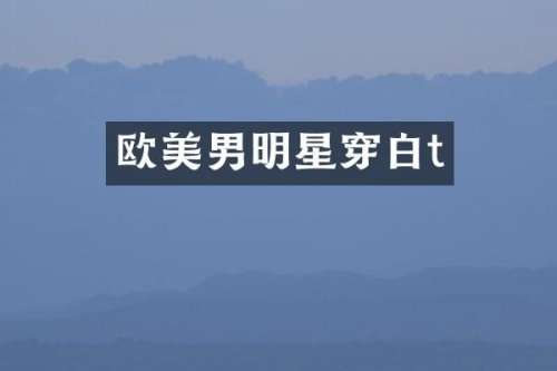 欧美男明星穿白t