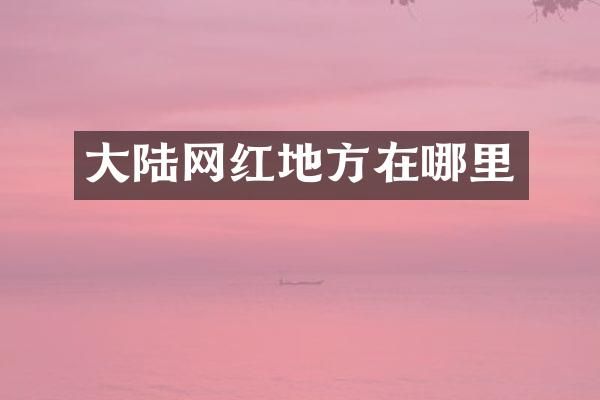 大陆网红地方在哪里
