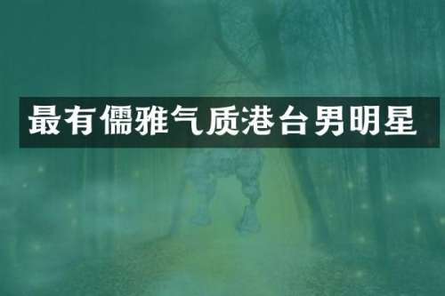 最有儒雅气质港台男明星