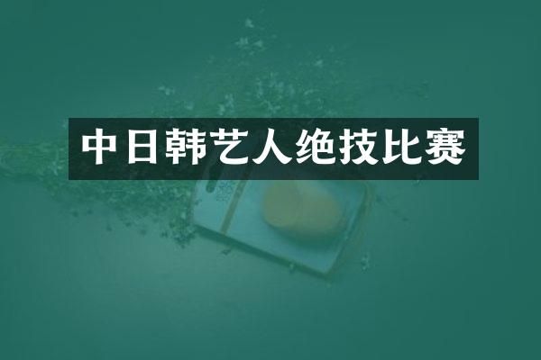 中日韩艺人绝技比赛