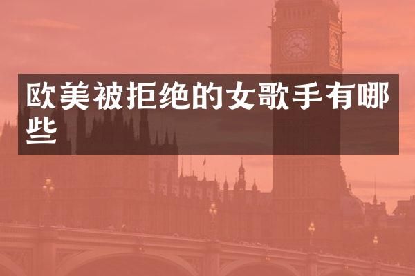 欧美被拒绝的女歌手有哪些