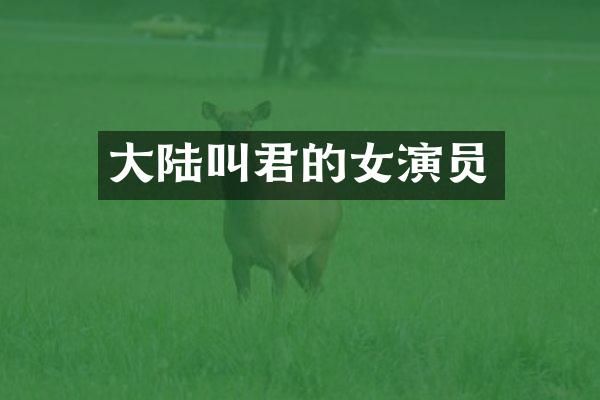 大陆叫君的女演员