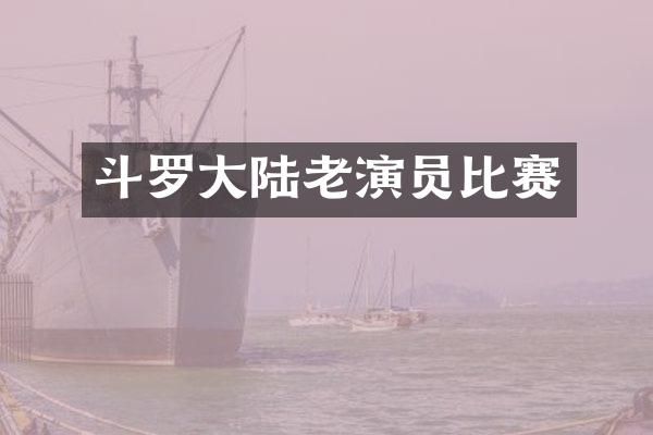 斗罗大陆老演员比赛