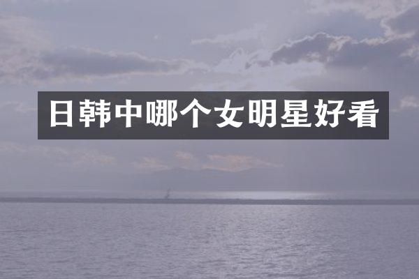 日韩中哪个女明星好看
