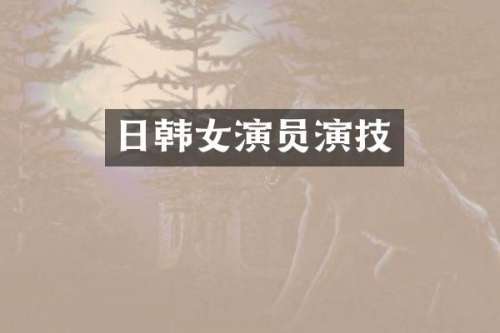 日韩女演员演技