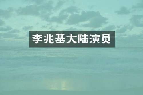 李兆基大陆演员