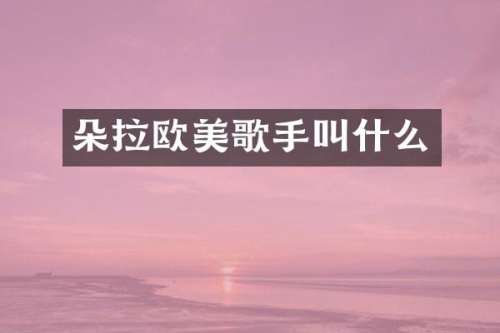 朵拉欧美歌手叫什么