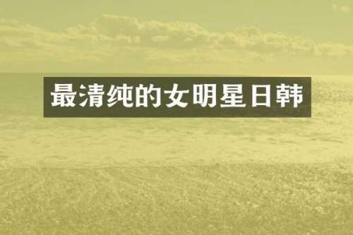 最清纯的女明星日韩