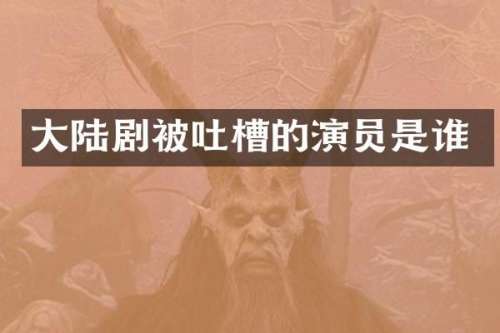 大陆剧被吐槽的演员是谁
