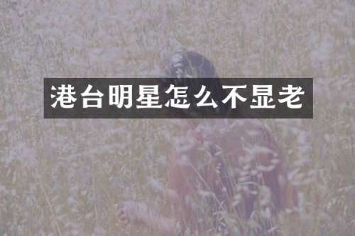 港台明星怎么不显老