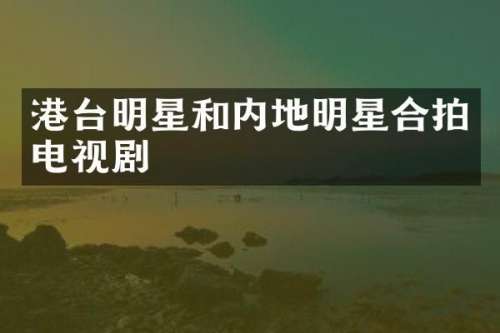 港台明星和内地明星合拍电视剧