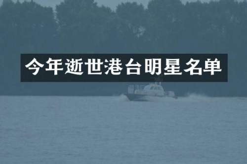今年逝世港台明星名单