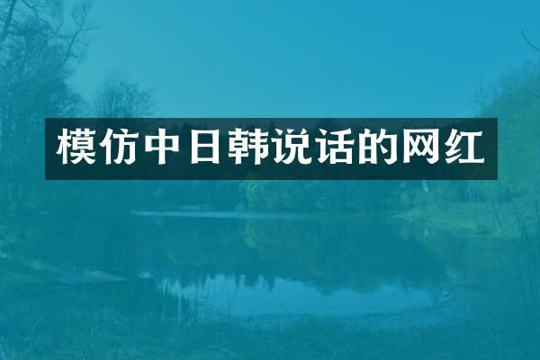模仿中日韩说话的网红