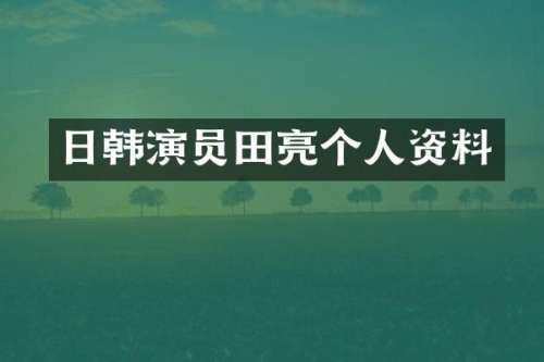 日韩演员田亮个人资料