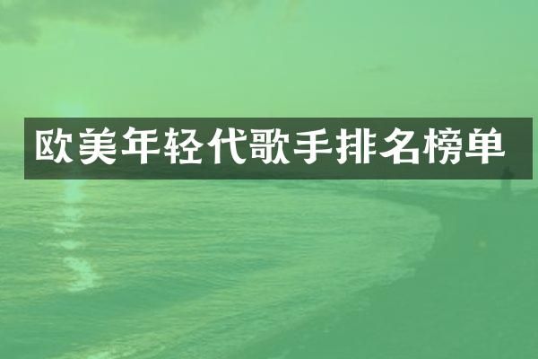 欧美年轻代歌手排名榜单