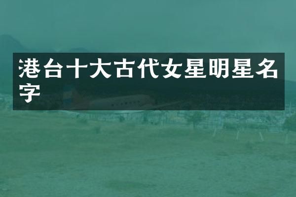 港台十大古代女星明星名字