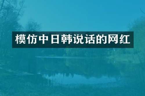 模仿中日韩说话的网红